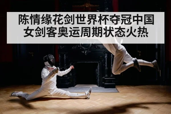 陈情缘花剑世界杯夺冠中国女剑客奥运周期状态火热