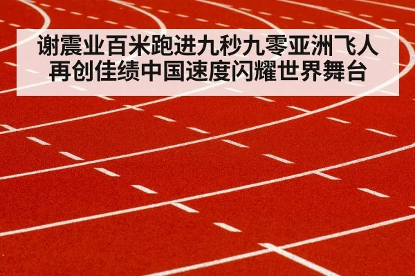 谢震业百米跑进九秒九零亚洲飞人再创佳绩中国速度闪耀世界舞台