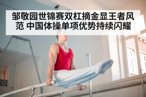 邹敬园世锦赛双杠摘金显王者风范 中国体操单项优势持续闪耀
