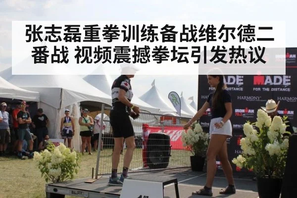 张志磊重拳训练备战维尔德二番战 视频震撼拳坛引发热议
